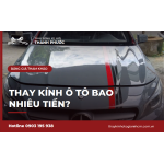 Thay kính ô tô bao nhiêu tiền? Các yếu tố quyết định chi phí