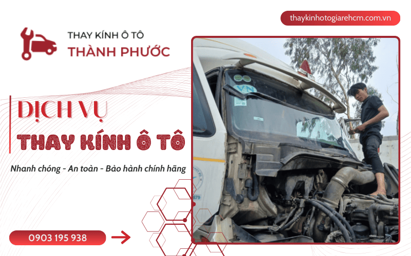 Dịch vụ thay kính ô tô nhanh, an toàn, bảo hành chuẩn tại Thành Phước